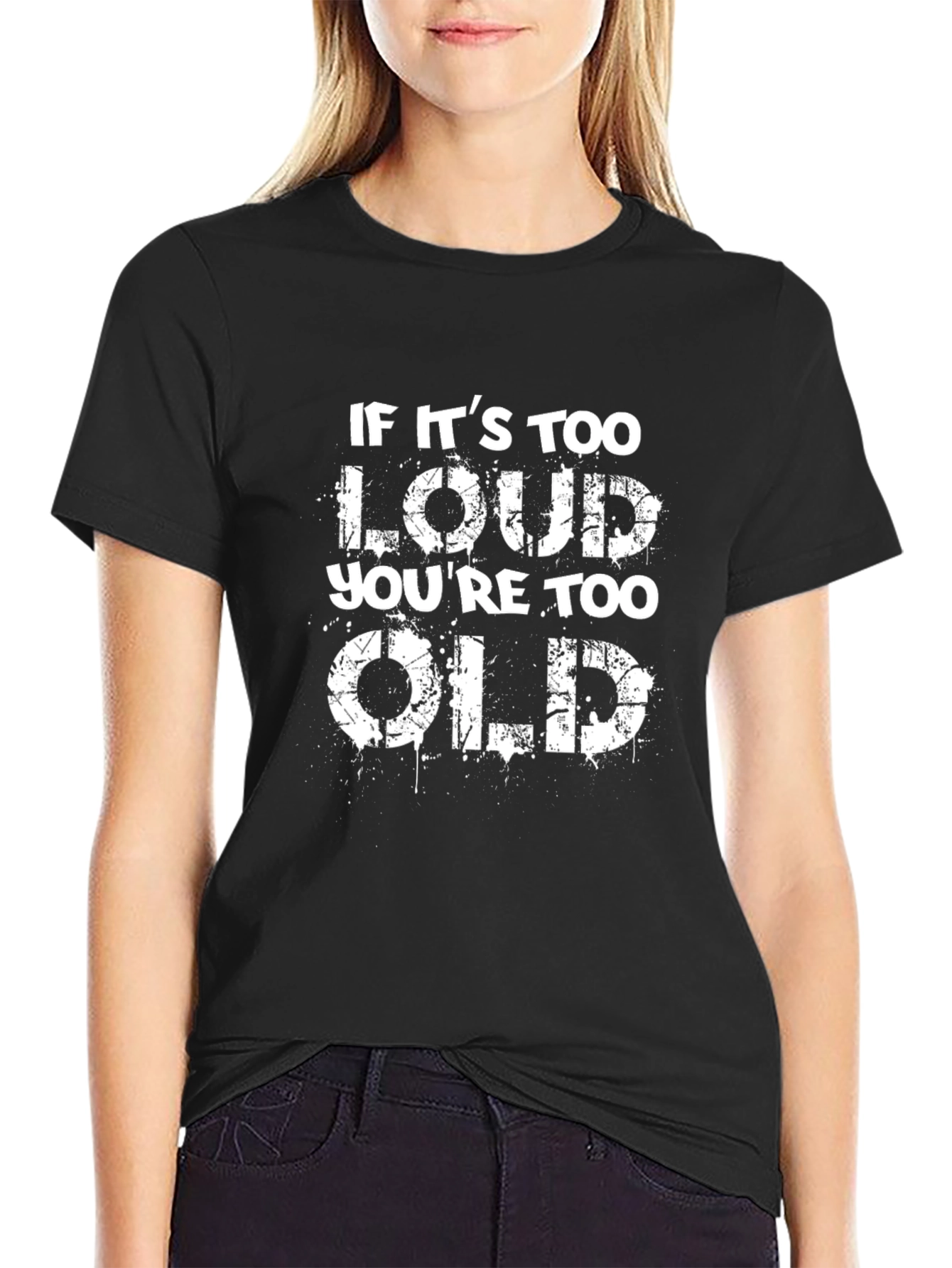 If Its Too Loud Youre Too Old Black T-Shirt