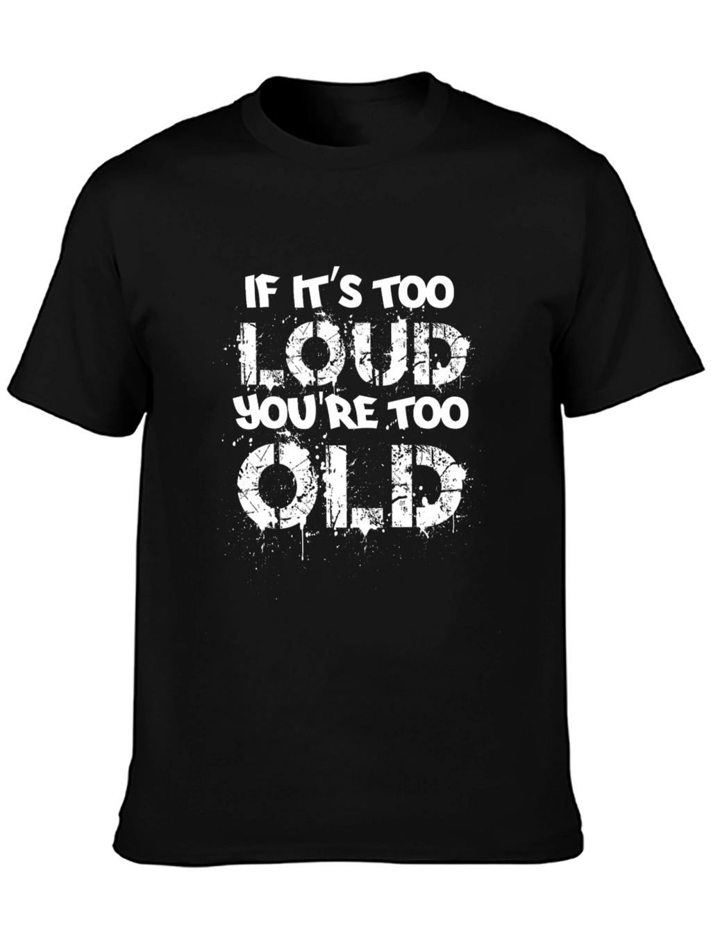 If Its Too Loud Youre Too Old Black T-Shirt